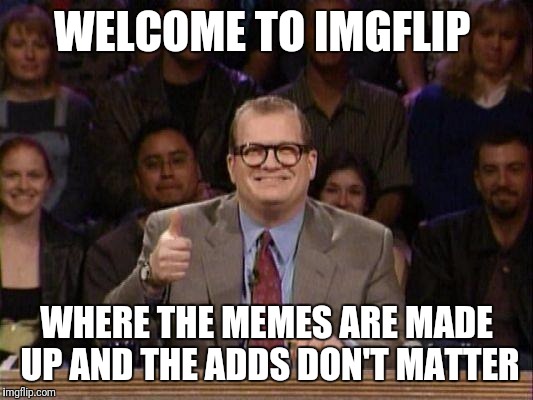 Drew Carey  | WELCOME TO IMGFLIP; WHERE THE MEMES ARE MADE UP AND THE ADDS DON'T MATTER | image tagged in drew carey,funny,memes,imgflip | made w/ Imgflip meme maker