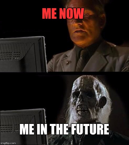 I'll Just Wait Here | ME NOW; ME IN THE FUTURE | image tagged in memes,ill just wait here | made w/ Imgflip meme maker