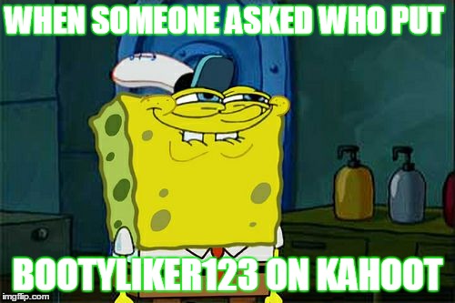 Don't You Squidward | WHEN SOMEONE ASKED WHO PUT; BOOTYLIKER123 ON KAHOOT | image tagged in memes,dont you squidward | made w/ Imgflip meme maker