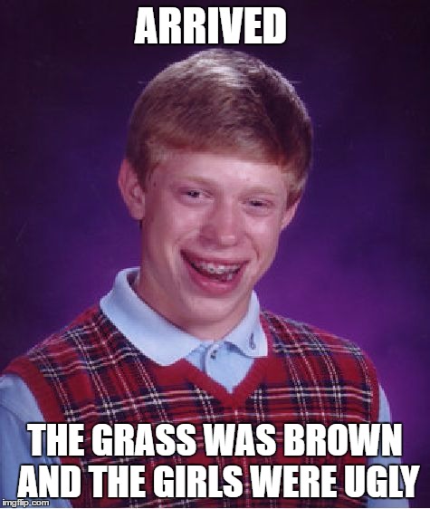 Bad Luck Brian Meme | ARRIVED THE GRASS WAS BROWN AND THE GIRLS WERE UGLY | image tagged in memes,bad luck brian | made w/ Imgflip meme maker