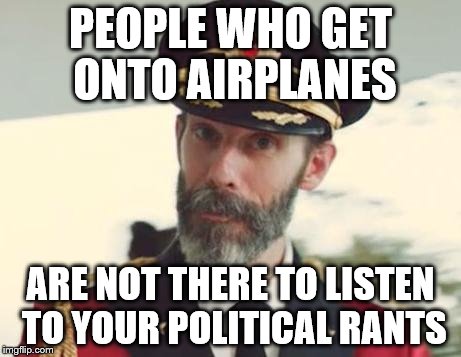 this should be obvious to anyone with even a modicum of intelligence. | PEOPLE WHO GET ONTO AIRPLANES; ARE NOT THERE TO LISTEN TO YOUR POLITICAL RANTS | image tagged in captain obvious | made w/ Imgflip meme maker