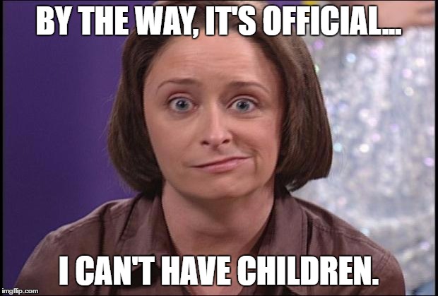 Debbie downer  | BY THE WAY, IT'S OFFICIAL... I CAN'T HAVE CHILDREN. | image tagged in debbie downer | made w/ Imgflip meme maker