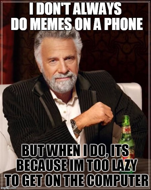 The Most Interesting Man In The World Meme | I DON'T ALWAYS DO MEMES ON A PHONE BUT WHEN I DO, ITS BECAUSE IM TOO LAZY TO GET ON THE COMPUTER | image tagged in memes,the most interesting man in the world | made w/ Imgflip meme maker