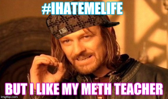 One Does Not Simply | #IHATEMELIFE; BUT I LIKE MY METH TEACHER | image tagged in memes,one does not simply,scumbag | made w/ Imgflip meme maker