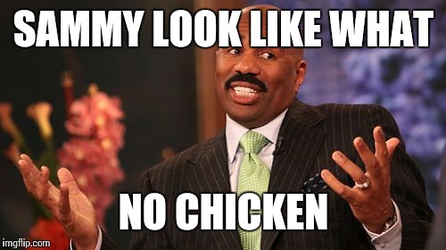 Steve Harvey Meme | SAMMY LOOK LIKE WHAT NO CHICKEN | image tagged in memes,steve harvey | made w/ Imgflip meme maker