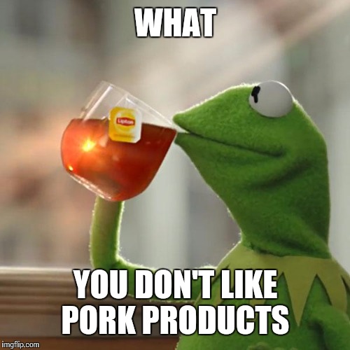 But That's None Of My Business Meme | WHAT YOU DON'T LIKE PORK PRODUCTS | image tagged in memes,but thats none of my business,kermit the frog | made w/ Imgflip meme maker