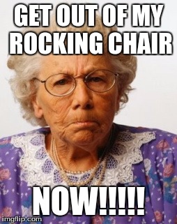 Angry Old Woman | GET OUT OF MY ROCKING CHAIR; NOW!!!!! | image tagged in angry old woman | made w/ Imgflip meme maker