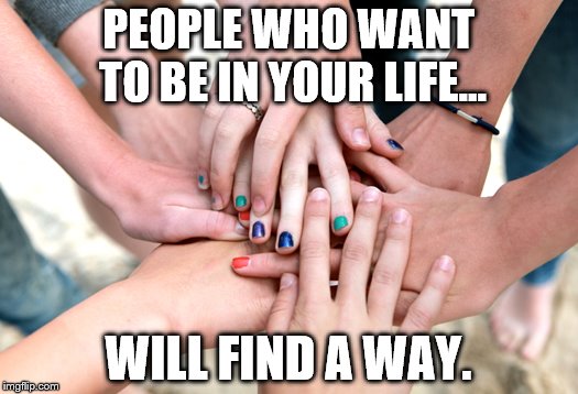FRIENDS LOVE PEOPLE | PEOPLE WHO WANT TO BE IN YOUR LIFE... WILL FIND A WAY. | image tagged in i love you,forgiveness | made w/ Imgflip meme maker