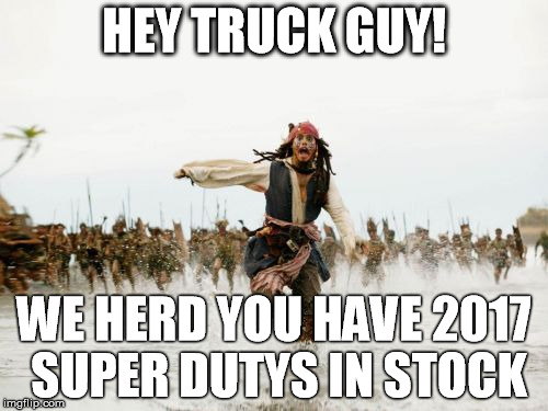 Jack Sparrow Being Chased Meme | HEY TRUCK GUY! WE HERD YOU HAVE 2017 SUPER DUTYS IN STOCK | image tagged in memes,jack sparrow being chased | made w/ Imgflip meme maker