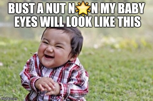 Evil Toddler Meme | BUST A NUT N🌟N MY BABY EYES WILL LOOK LIKE THIS | image tagged in memes,evil toddler | made w/ Imgflip meme maker