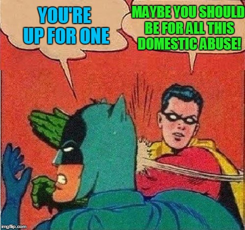 Robin Slapping Batman Double Bubble | YOU'RE UP FOR ONE MAYBE YOU SHOULD BE FOR ALL THIS DOMESTIC ABUSE! | image tagged in robin slapping batman double bubble | made w/ Imgflip meme maker