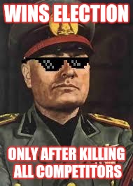 Mussolini+Swag | WINS ELECTION; ONLY AFTER KILLING ALL COMPETITORS | image tagged in mussoliniswag | made w/ Imgflip meme maker