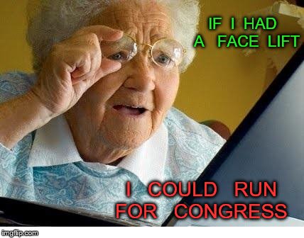 old lady at computer | IF  I  HAD  A   FACE  LIFT; I   COULD   RUN  FOR   CONGRESS | image tagged in old lady at computer | made w/ Imgflip meme maker