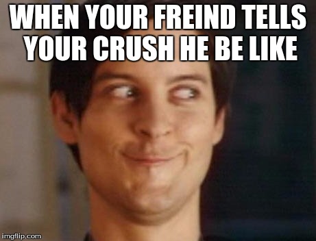Spiderman Peter Parker | WHEN YOUR FREIND TELLS YOUR CRUSH HE BE LIKE | image tagged in memes,spiderman peter parker | made w/ Imgflip meme maker