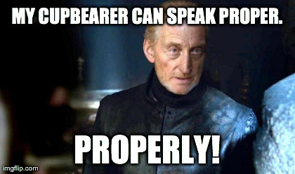 MY CUPBEARER CAN SPEAK PROPER. PROPERLY! | made w/ Imgflip meme maker