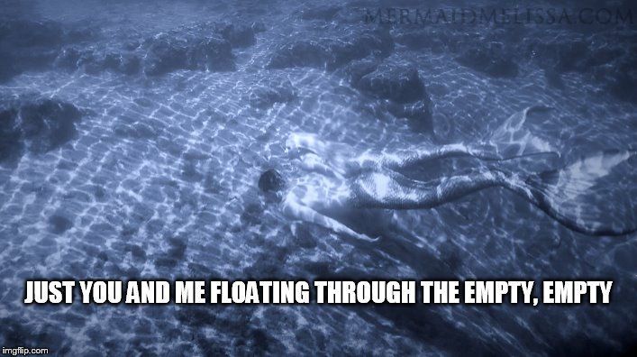 DMB When the World Ends | JUST YOU AND ME FLOATING THROUGH THE EMPTY, EMPTY | image tagged in dmb,dave matthews band,when the world ends,mermaid,just you and me floating through the empty empty | made w/ Imgflip meme maker