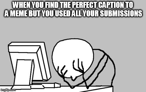 *sigh* | WHEN YOU FIND THE PERFECT CAPTION TO A MEME BUT YOU USED ALL YOUR SUBMISSIONS | image tagged in memes,computer guy facepalm,submissions,meme | made w/ Imgflip meme maker