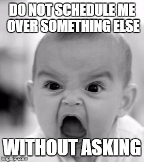 Angry Baby | DO NOT SCHEDULE ME OVER SOMETHING ELSE; WITHOUT ASKING | image tagged in memes,angry baby | made w/ Imgflip meme maker