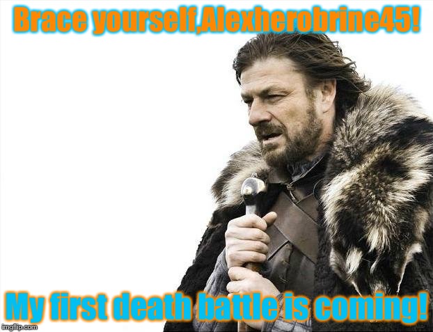 First death battle! | Brace yourself,Alexherobrine45! My first death battle is coming! | image tagged in memes,brace yourselves x is coming | made w/ Imgflip meme maker