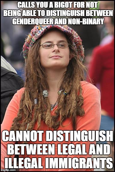 College Liberal Meme | CALLS YOU A BIGOT FOR NOT BEING ABLE TO DISTINGUISH BETWEEN GENDERQUEER AND NON-BINARY; CANNOT DISTINGUISH BETWEEN LEGAL AND ILLEGAL IMMIGRANTS | image tagged in memes,college liberal | made w/ Imgflip meme maker