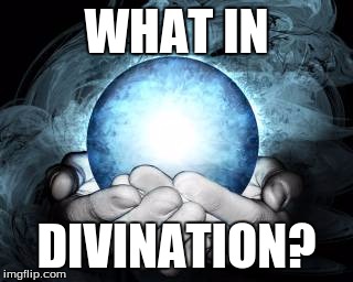 What In Divination? | WHAT IN; DIVINATION? | image tagged in what in tarnation,psychic,lol,man sauce | made w/ Imgflip meme maker