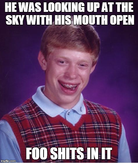 Bad Luck Brian Meme | HE WAS LOOKING UP AT THE SKY WITH HIS MOUTH OPEN FOO SHITS IN IT | image tagged in memes,bad luck brian | made w/ Imgflip meme maker