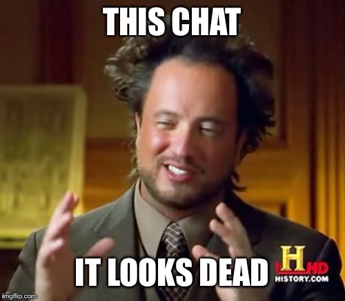 Ancient Aliens Meme | THIS CHAT; IT LOOKS DEAD | image tagged in memes,ancient aliens | made w/ Imgflip meme maker