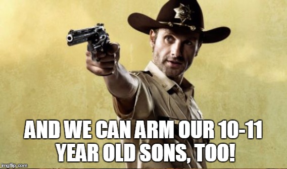 AND WE CAN ARM OUR 10-11 YEAR OLD SONS, TOO! | made w/ Imgflip meme maker