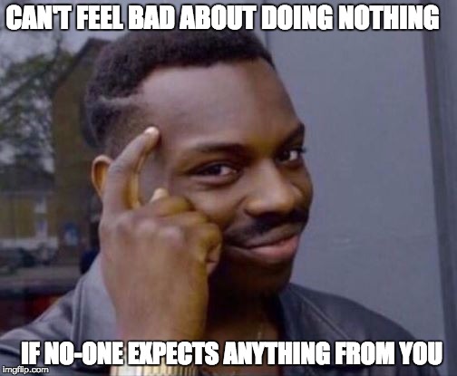 CAN'T FEEL BAD ABOUT DOING NOTHING; IF NO-ONE EXPECTS ANYTHING FROM YOU | image tagged in rollsafe | made w/ Imgflip meme maker
