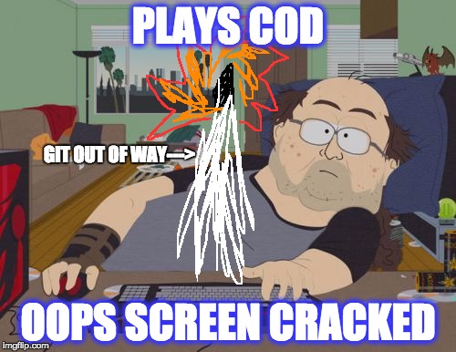 boom... | PLAYS COD; GIT OUT OF WAY--->; OOPS SCREEN CRACKED | image tagged in memes,rpg fan | made w/ Imgflip meme maker