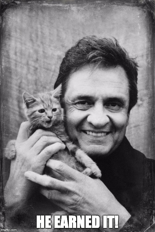 Johnny Cash Cat | HE EARNED IT! | image tagged in johnny cash cat | made w/ Imgflip meme maker