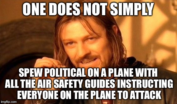 One Does Not Simply Meme | ONE DOES NOT SIMPLY SPEW POLITICAL ON A PLANE WITH ALL THE AIR SAFETY GUIDES INSTRUCTING EVERYONE ON THE PLANE TO ATTACK | image tagged in memes,one does not simply | made w/ Imgflip meme maker