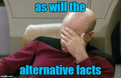 Captain Picard Facepalm Meme | as will the alternative facts | image tagged in memes,captain picard facepalm | made w/ Imgflip meme maker