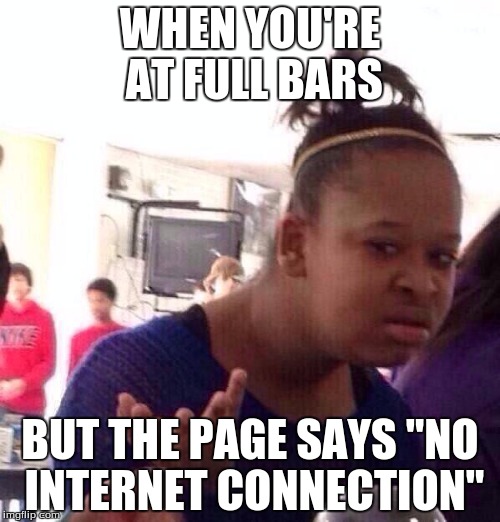 Black Girl Wat | WHEN YOU'RE AT FULL BARS; BUT THE PAGE SAYS "NO INTERNET CONNECTION" | image tagged in memes,black girl wat | made w/ Imgflip meme maker