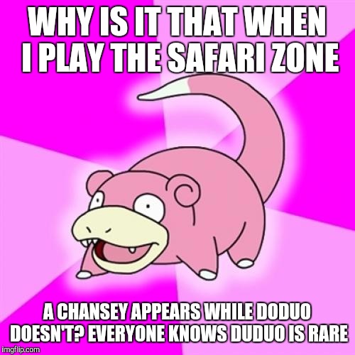 Slowpoke | WHY IS IT THAT WHEN I PLAY THE SAFARI ZONE; A CHANSEY APPEARS WHILE DODUO DOESN'T? EVERYONE KNOWS DUDUO IS RARE | image tagged in memes,slowpoke | made w/ Imgflip meme maker