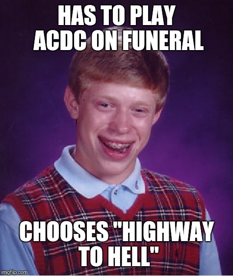 Bad Luck Brian | HAS TO PLAY ACDC ON FUNERAL; CHOOSES "HIGHWAY TO HELL" | image tagged in memes,bad luck brian | made w/ Imgflip meme maker