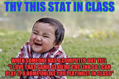 Evil Toddler Meme | THY THIS STAT IN CLASS; WHEN SOMEONE HAS A COMPUTER OUT YELL "I LOVE THAT GAME, SEND ME THE LINK SO I CAN PLAY IT A HOME UNLIKE YOU PLAYING IT IN CLASS" | image tagged in memes,evil toddler | made w/ Imgflip meme maker