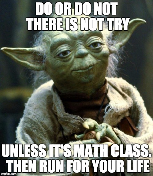 Star Wars Yoda Meme | DO OR DO NOT THERE IS NOT TRY; UNLESS IT'S MATH CLASS. THEN RUN FOR YOUR LIFE | image tagged in memes,star wars yoda | made w/ Imgflip meme maker