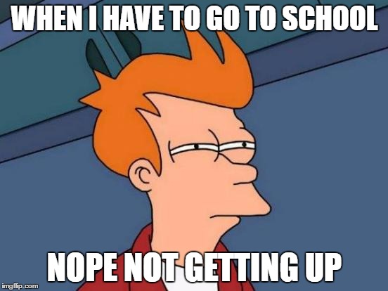 Futurama Fry | WHEN I HAVE TO GO TO SCHOOL; NOPE NOT GETTING UP | image tagged in memes,futurama fry | made w/ Imgflip meme maker