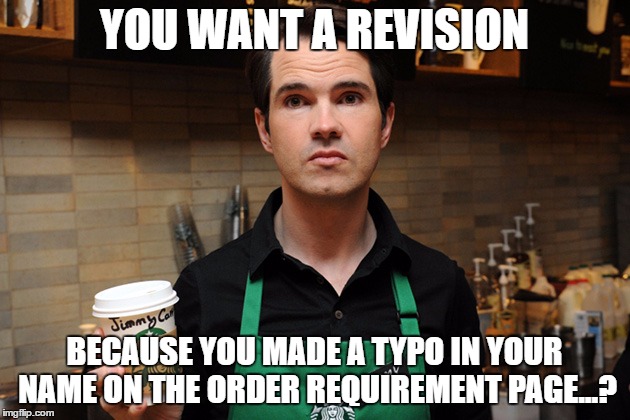 Barista | YOU WANT A REVISION; BECAUSE YOU MADE A TYPO IN YOUR NAME ON THE ORDER REQUIREMENT PAGE...? | image tagged in barista | made w/ Imgflip meme maker