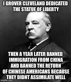 I GROVER CLEVELAND DEDICATED THE STATUE OF LIBERTY THEN A YEAR LATER BANNED IMMIGRATION FROM CHINA AND BANNED THE RETURN OF CHINESE AMERICAN | made w/ Imgflip meme maker