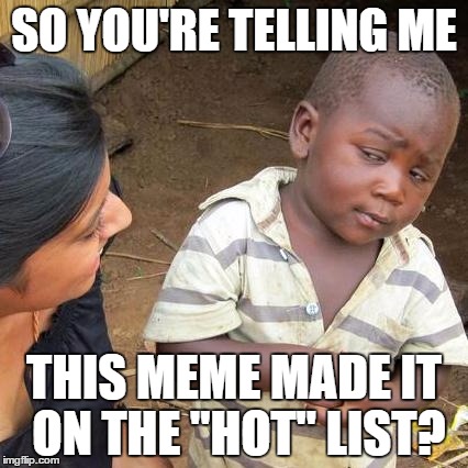 SO YOU'RE TELLING ME THIS MEME MADE IT ON THE "HOT" LIST? | image tagged in memes,third world skeptical kid | made w/ Imgflip meme maker