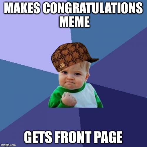 Success Kid Meme | MAKES CONGRATULATIONS MEME; GETS FRONT PAGE | image tagged in memes,success kid,scumbag | made w/ Imgflip meme maker