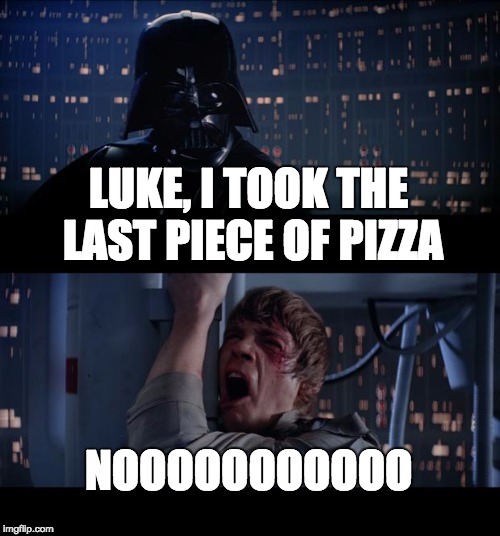 Star Wars No Meme | LUKE, I TOOK THE LAST PIECE OF PIZZA; NOOOOOOOOOOO | image tagged in memes,star wars no | made w/ Imgflip meme maker