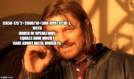 One Does Not Simply Meme | ((650-175*2+2000/10+500-999+1)^0)-1, WITH ORDER OF OPERATIONS EQUALS HOW MUCH I CARE ABOUT MATH, WHICH IS: | image tagged in memes,one does not simply | made w/ Imgflip meme maker