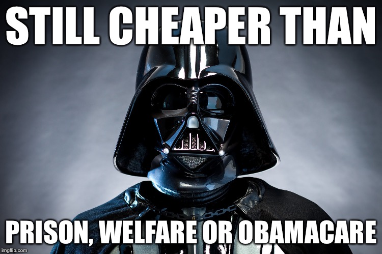 Darth Vader | STILL CHEAPER THAN PRISON, WELFARE OR OBAMACARE | image tagged in darth vader | made w/ Imgflip meme maker