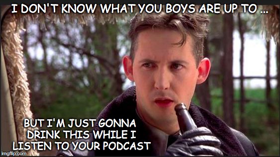 dumb and dumber | I DON'T KNOW WHAT YOU BOYS ARE UP TO ... BUT I'M JUST GONNA DRINK THIS WHILE I LISTEN TO YOUR PODCAST | image tagged in dumb and dumber | made w/ Imgflip meme maker