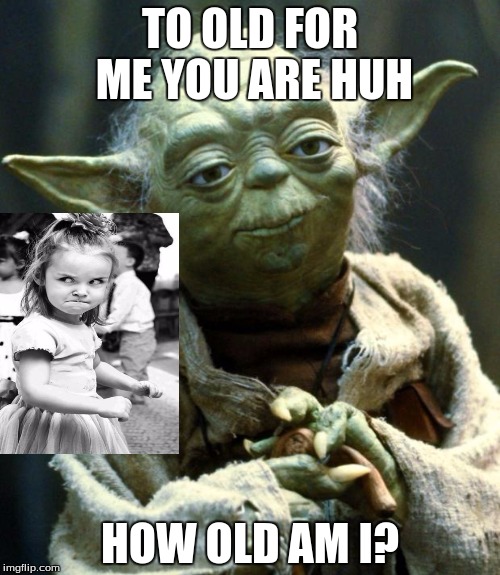 Star Wars Yoda Meme | TO OLD FOR ME YOU ARE HUH; HOW OLD AM I? | image tagged in memes,star wars yoda | made w/ Imgflip meme maker