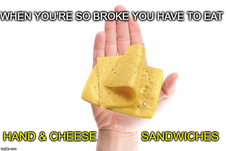 Somewhere in the back of the refrigerator.   | WHEN YOU'RE SO BROKE YOU HAVE TO EAT; HAND & CHEESE              SANDWICHES | image tagged in cheese,hand,broke,eat,sandwich | made w/ Imgflip meme maker
