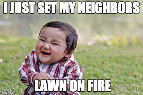 Evil Toddler Meme | I JUST SET MY NEIGHBORS; LAWN ON FIRE | image tagged in memes,evil toddler | made w/ Imgflip meme maker